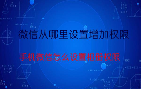 微信从哪里设置增加权限 手机微信怎么设置相册权限？